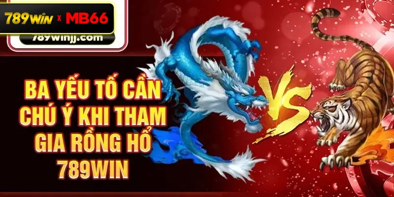 Ba yếu tố cần chú ý khi tham gia Rồng Hổ 789Win