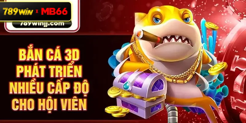 Bắn cá 3D phát triển nhiều cấp độ cho hội viên Bắn cá 3D phát triển nhiều cấp độ cho hội viên