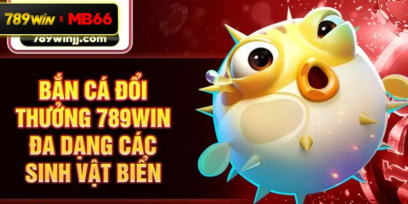 Bắn cá đổi thưởng 789win đa dạng các sinh vật biển Bắn cá đổi thưởng 789win đa dạng các sinh vật biển