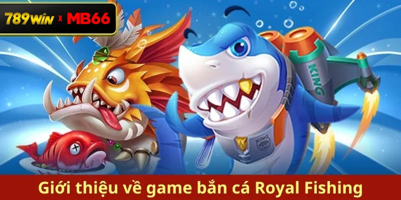 Giới thiệu game bắn cá Royal hấp dẫn tại nhà cái 789 WIN