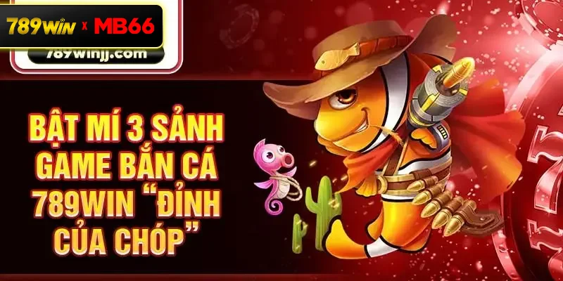 Bật mí 3 sảnh game bắn cá 789win “đỉnh của chóp” Bật mí 3 sảnh game bắn cá 789win “đỉnh của chóp”