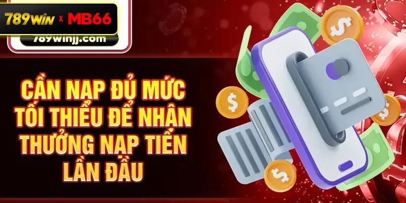 Cần nạp đủ mức tối thiểu để nhận thưởng nạp tiền lần đầu Cần nạp đủ mức tối thiểu để nhận thưởng nạp tiền lần đầu