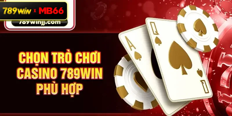 Chọn trò chơi Casino 789Win phù hợp