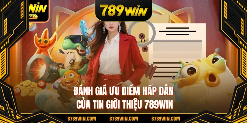 Đánh giá ưu điểm hấp dẫn của tin giới thiệu 789WIN