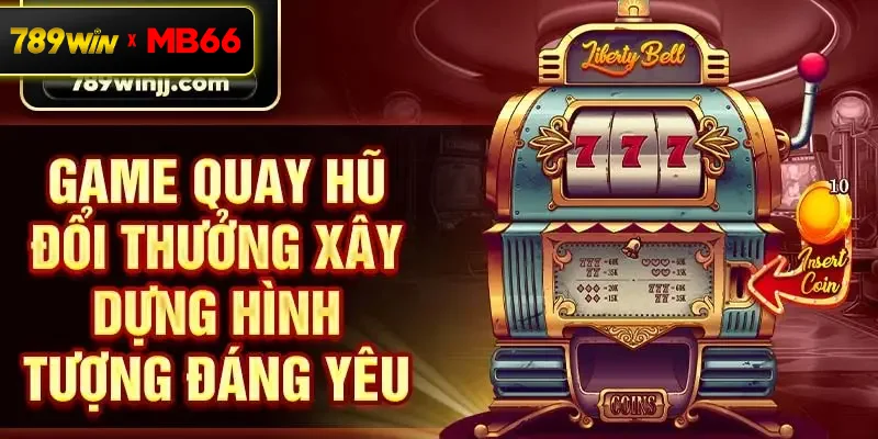 Game quay hũ đổi thưởng xây dựng hình tượng đáng yêu Game quay hũ đổi thưởng xây dựng hình tượng đáng yêu