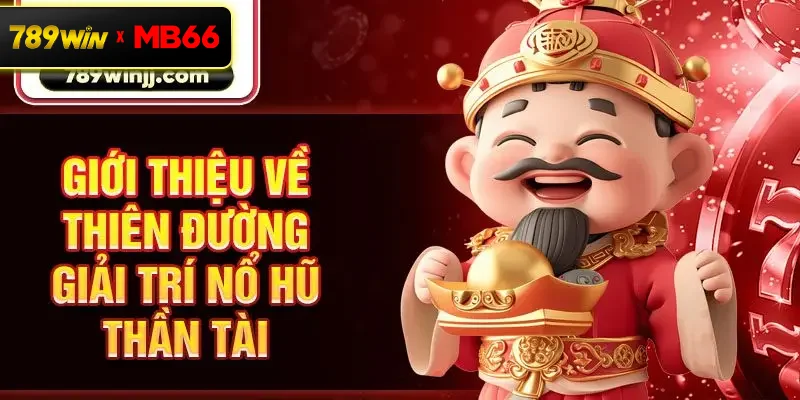 Giới thiệu về thiên đường giải trí nổ hũ Thần Tài Giới thiệu về thiên đường giải trí nổ hũ Thần Tài