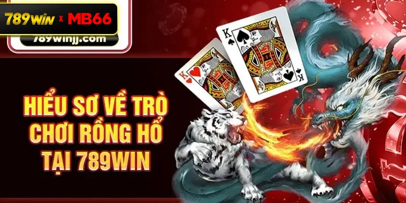 Hiểu sơ về trò chơi rồng hổ tại 789Win