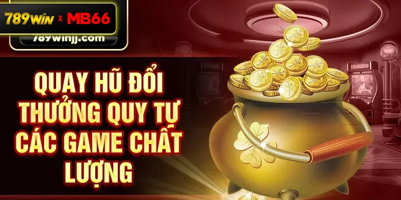 Quay hũ đổi thưởng quy tự các game chất lượng Quay hũ đổi thưởng quy tự các game chất lượng
