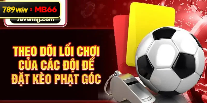 Theo dõi lối chơi của các đội để đặt kèo phạt góc Theo dõi lối chơi của các đội để đặt kèo phạt góc