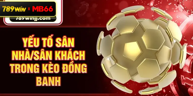 Yếu tố sân nhà/sân khách trong kèo đồng banh