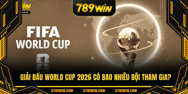 Giải đấu World cup 2026 có bao nhiêu đội tham gia?
