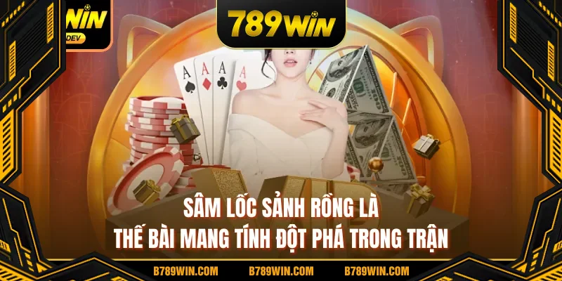 Sâm lốc sảnh rồng là thế bài mang tính đột phá trong trận